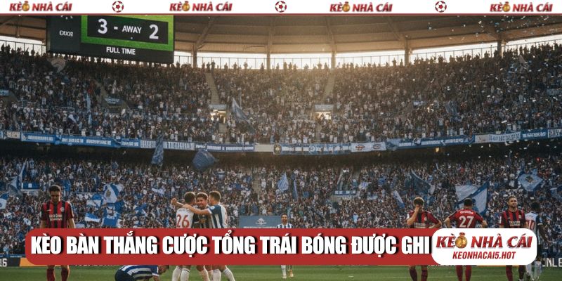 Kèo bàn thắng cược tổng trái bóng được ghi