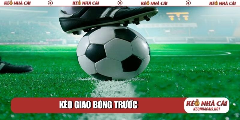kèo giao bóng trước