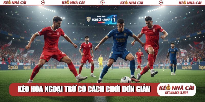 Kèo hòa ngoại trừ có cách chơi đơn giản