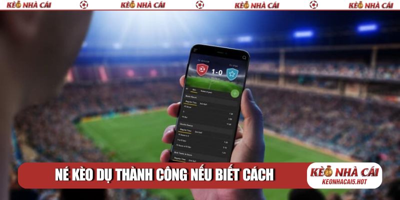 Né kèo dụ thành công nếu biết cách