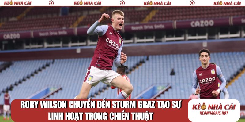 Rory Wilson chuyển đến Sturm Graz tạo sự linh hoạt trong chiến thuật