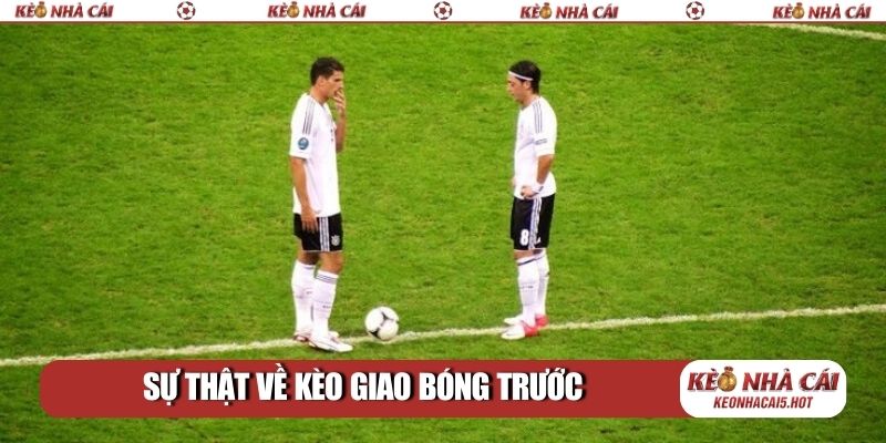 Sự thật về kèo giao bóng trước