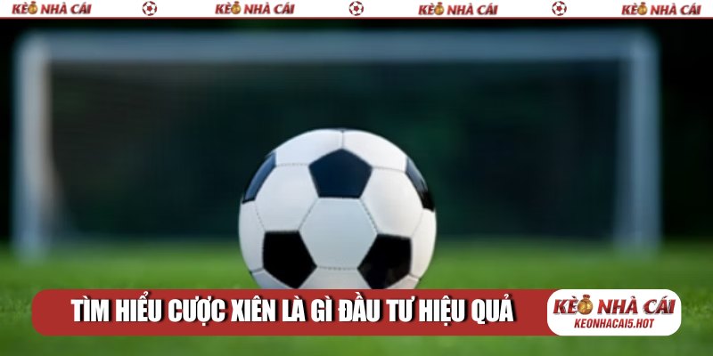 Tìm hiểu cược xiên là gì đầu tư hiệu quả