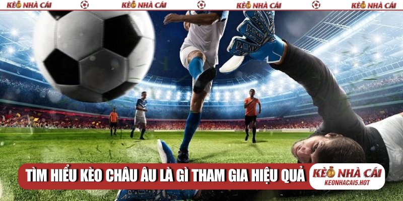 Tìm hiểu kèo châu Âu là gì tham gia hiệu quả