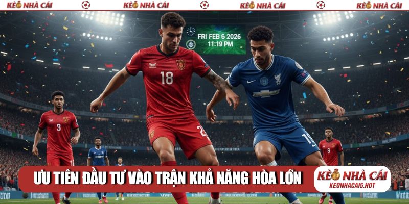 Ưu tiên đầu tư vào trận khả năng hòa lớn